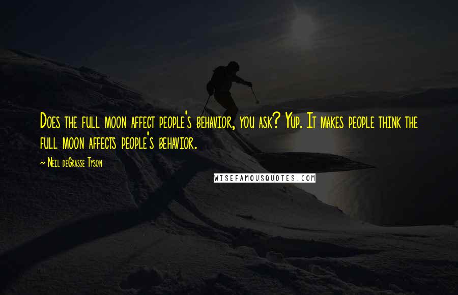 Neil DeGrasse Tyson Quotes: Does the full moon affect people's behavior, you ask? Yup. It makes people think the full moon affects people's behavior.