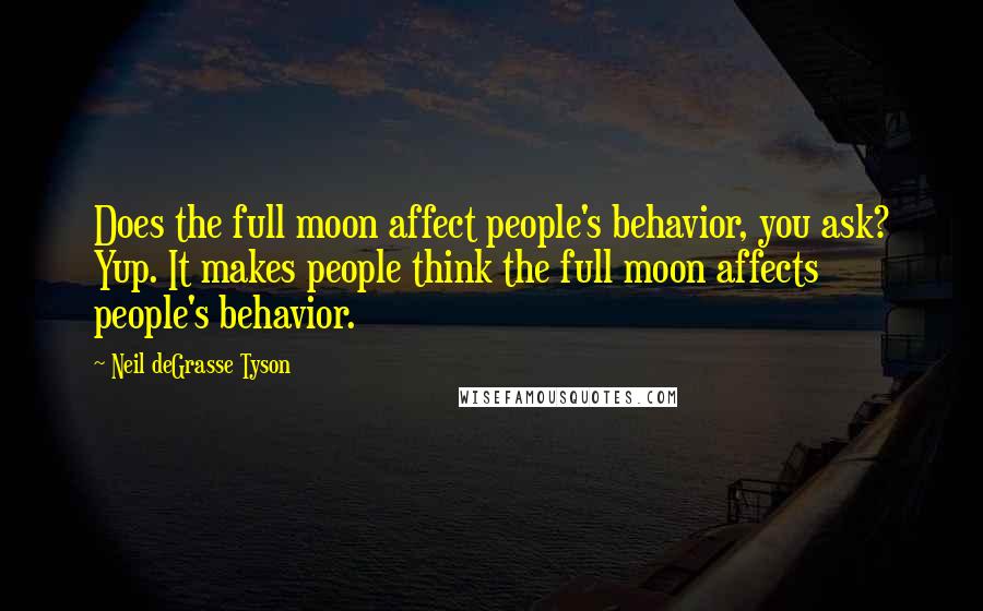 Neil DeGrasse Tyson Quotes: Does the full moon affect people's behavior, you ask? Yup. It makes people think the full moon affects people's behavior.