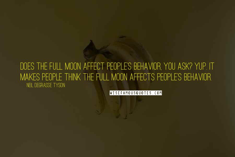 Neil DeGrasse Tyson Quotes: Does the full moon affect people's behavior, you ask? Yup. It makes people think the full moon affects people's behavior.
