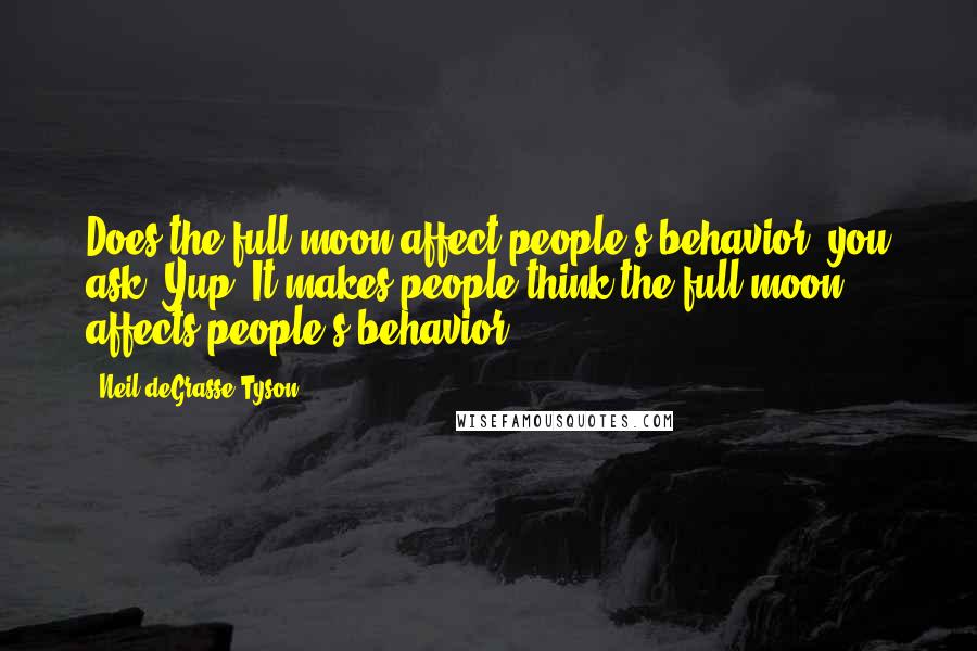 Neil DeGrasse Tyson Quotes: Does the full moon affect people's behavior, you ask? Yup. It makes people think the full moon affects people's behavior.