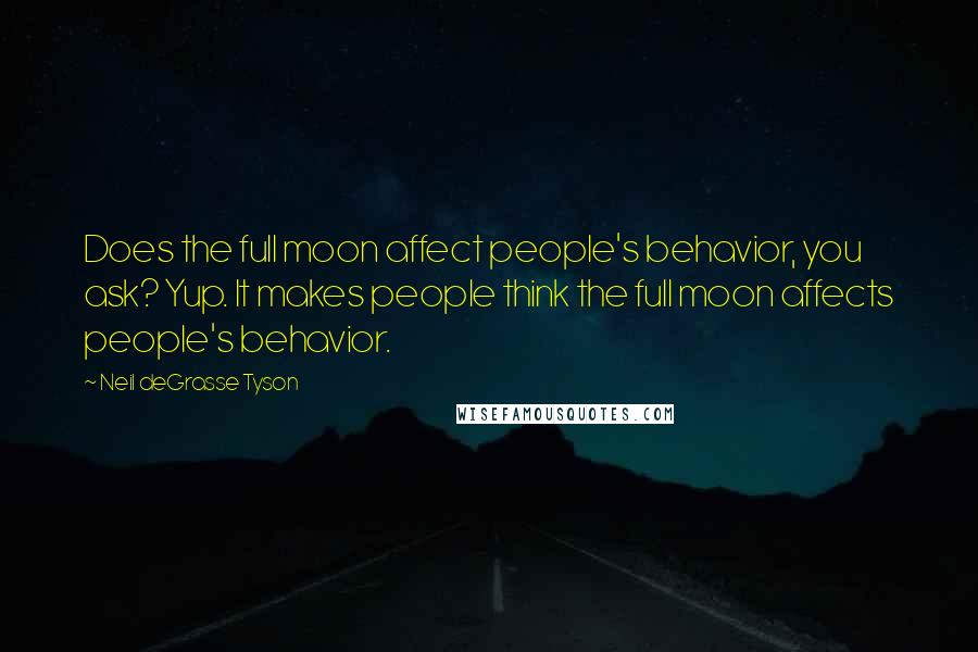 Neil DeGrasse Tyson Quotes: Does the full moon affect people's behavior, you ask? Yup. It makes people think the full moon affects people's behavior.