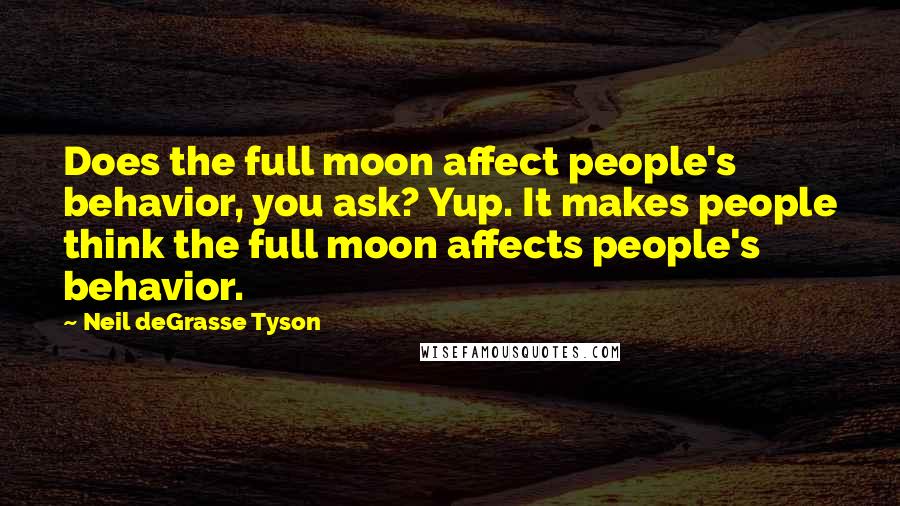 Neil DeGrasse Tyson Quotes: Does the full moon affect people's behavior, you ask? Yup. It makes people think the full moon affects people's behavior.