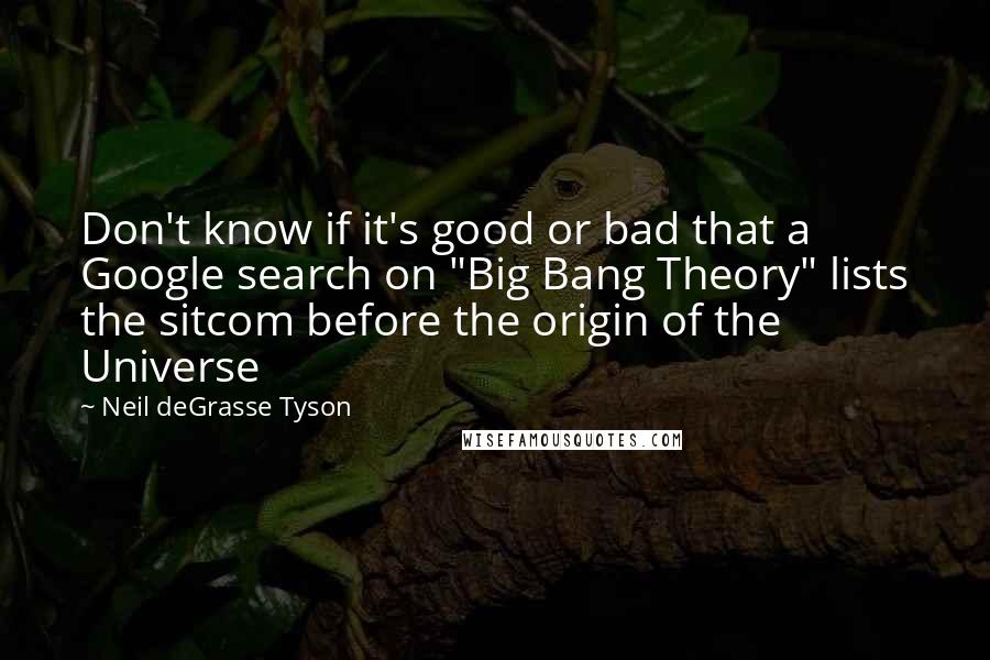 Neil DeGrasse Tyson Quotes: Don't know if it's good or bad that a Google search on "Big Bang Theory" lists the sitcom before the origin of the Universe