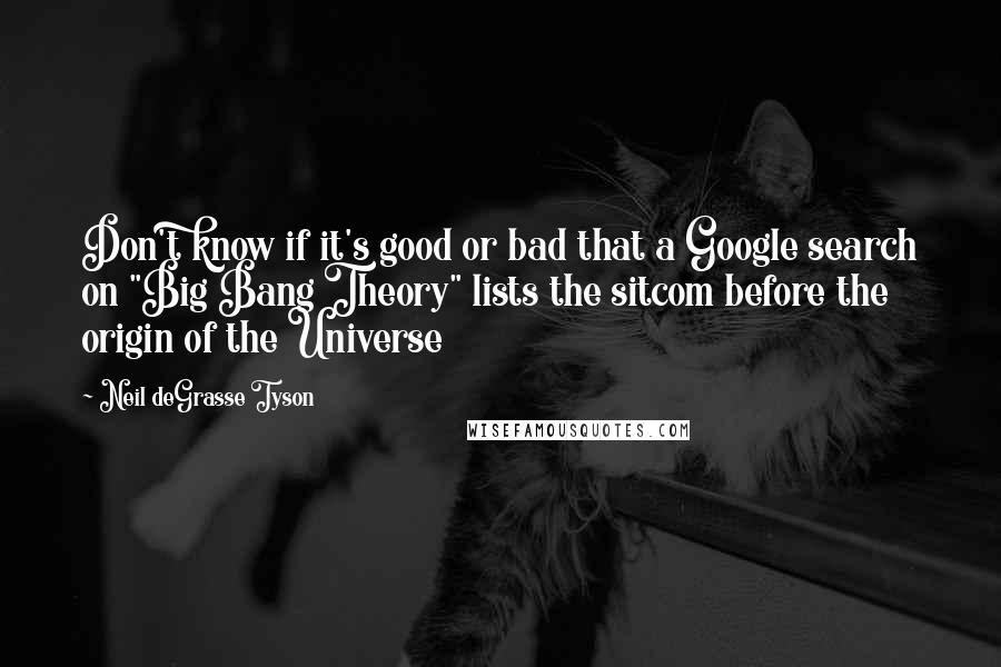 Neil DeGrasse Tyson Quotes: Don't know if it's good or bad that a Google search on "Big Bang Theory" lists the sitcom before the origin of the Universe