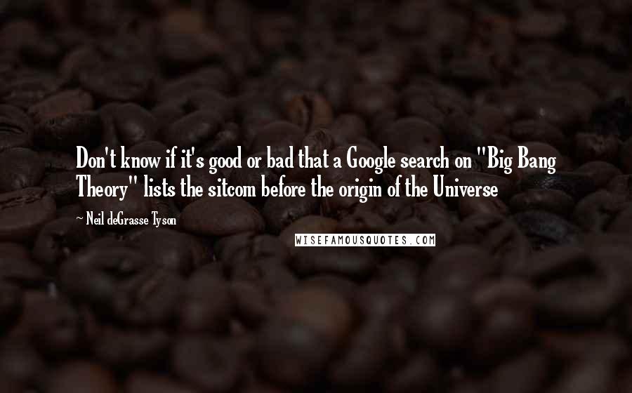 Neil DeGrasse Tyson Quotes: Don't know if it's good or bad that a Google search on "Big Bang Theory" lists the sitcom before the origin of the Universe