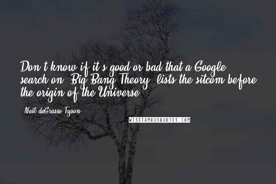 Neil DeGrasse Tyson Quotes: Don't know if it's good or bad that a Google search on "Big Bang Theory" lists the sitcom before the origin of the Universe