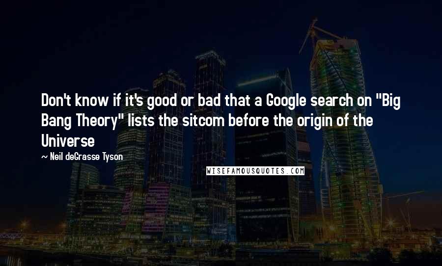 Neil DeGrasse Tyson Quotes: Don't know if it's good or bad that a Google search on "Big Bang Theory" lists the sitcom before the origin of the Universe