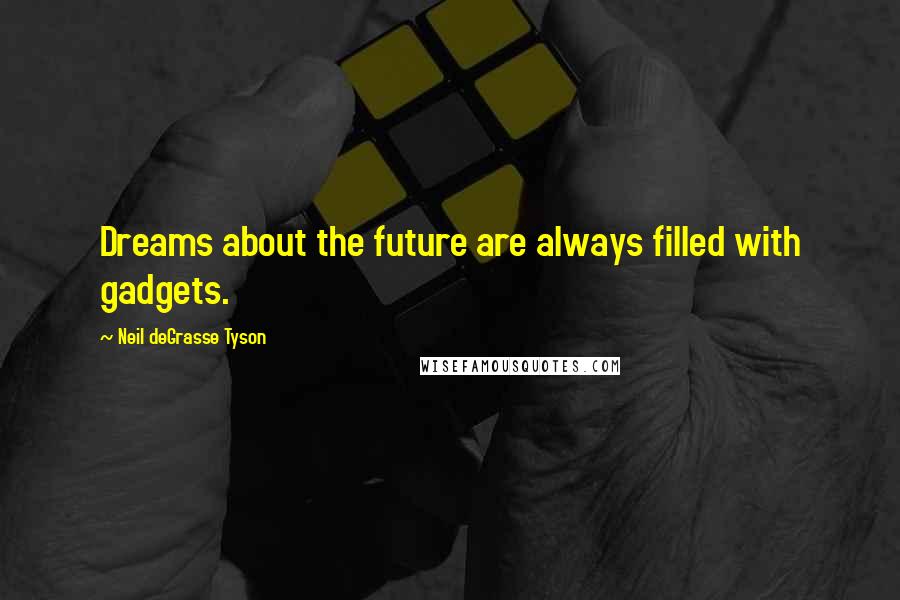 Neil DeGrasse Tyson Quotes: Dreams about the future are always filled with gadgets.