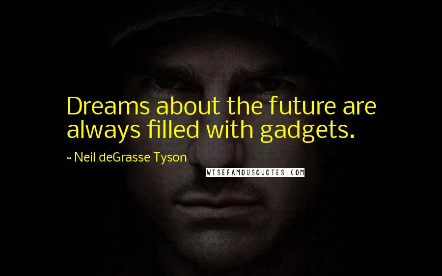 Neil DeGrasse Tyson Quotes: Dreams about the future are always filled with gadgets.