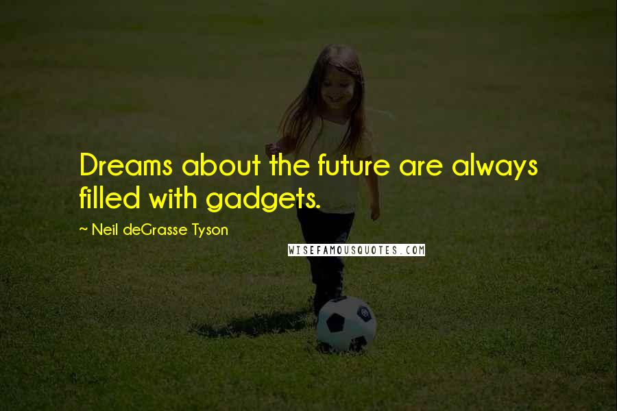 Neil DeGrasse Tyson Quotes: Dreams about the future are always filled with gadgets.