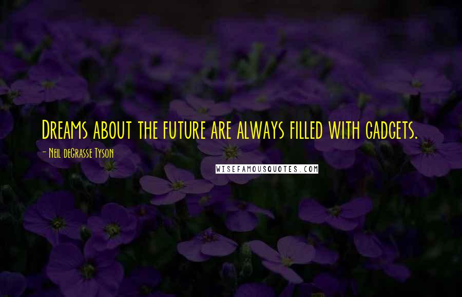 Neil DeGrasse Tyson Quotes: Dreams about the future are always filled with gadgets.