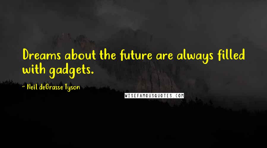 Neil DeGrasse Tyson Quotes: Dreams about the future are always filled with gadgets.