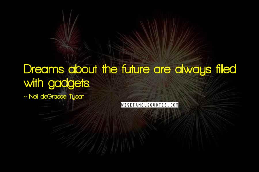 Neil DeGrasse Tyson Quotes: Dreams about the future are always filled with gadgets.