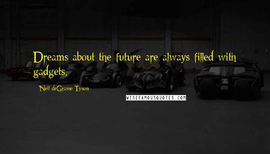Neil DeGrasse Tyson Quotes: Dreams about the future are always filled with gadgets.