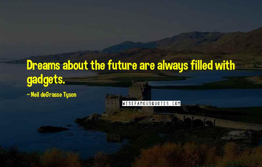 Neil DeGrasse Tyson Quotes: Dreams about the future are always filled with gadgets.