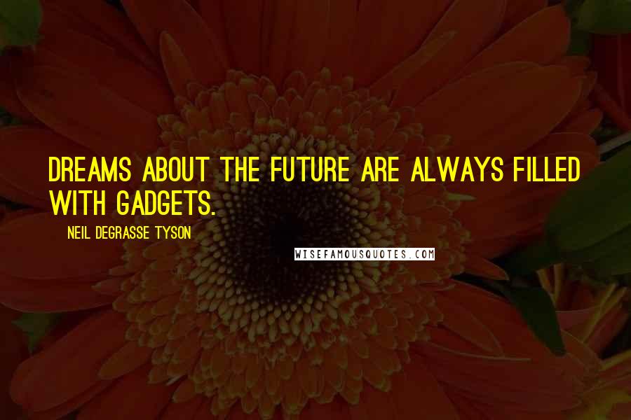 Neil DeGrasse Tyson Quotes: Dreams about the future are always filled with gadgets.