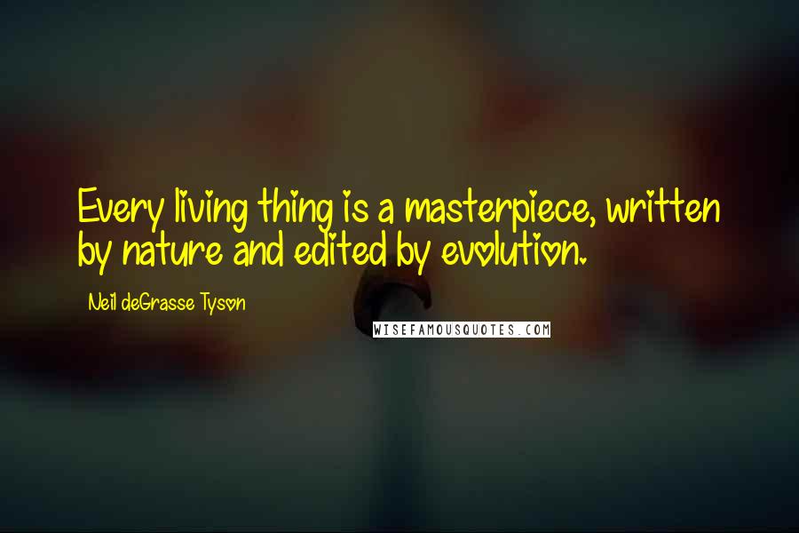 Neil DeGrasse Tyson Quotes: Every living thing is a masterpiece, written by nature and edited by evolution.