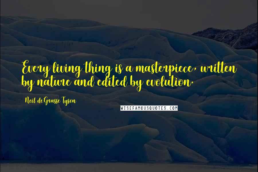 Neil DeGrasse Tyson Quotes: Every living thing is a masterpiece, written by nature and edited by evolution.