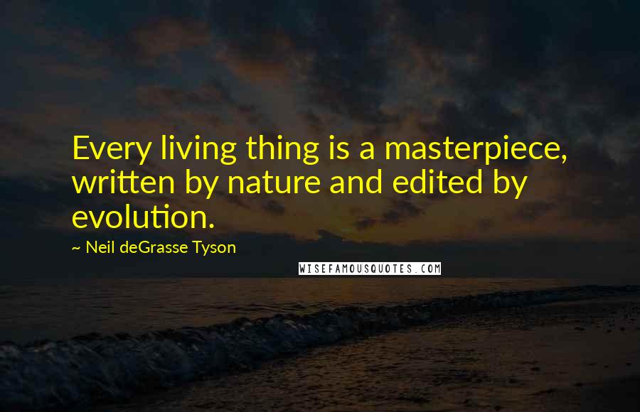 Neil DeGrasse Tyson Quotes: Every living thing is a masterpiece, written by nature and edited by evolution.