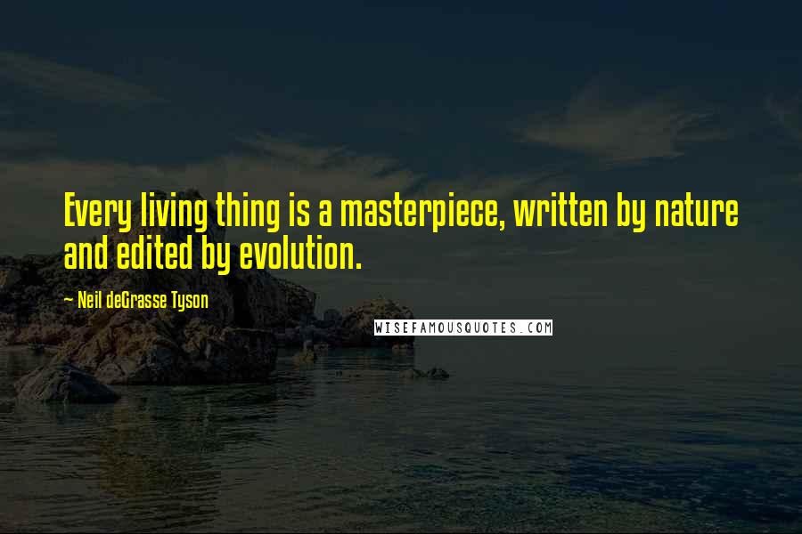 Neil DeGrasse Tyson Quotes: Every living thing is a masterpiece, written by nature and edited by evolution.