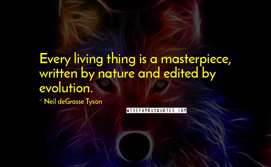 Neil DeGrasse Tyson Quotes: Every living thing is a masterpiece, written by nature and edited by evolution.