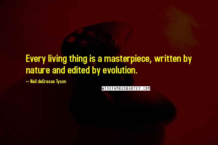 Neil DeGrasse Tyson Quotes: Every living thing is a masterpiece, written by nature and edited by evolution.