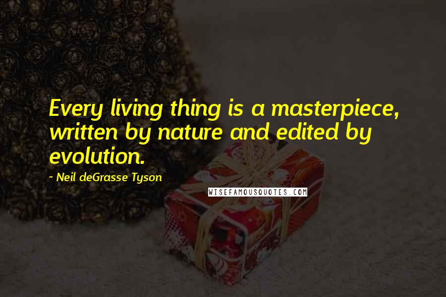 Neil DeGrasse Tyson Quotes: Every living thing is a masterpiece, written by nature and edited by evolution.