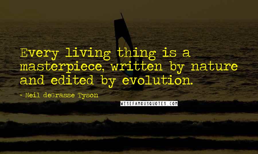 Neil DeGrasse Tyson Quotes: Every living thing is a masterpiece, written by nature and edited by evolution.