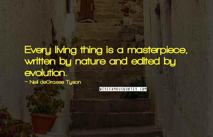 Neil DeGrasse Tyson Quotes: Every living thing is a masterpiece, written by nature and edited by evolution.