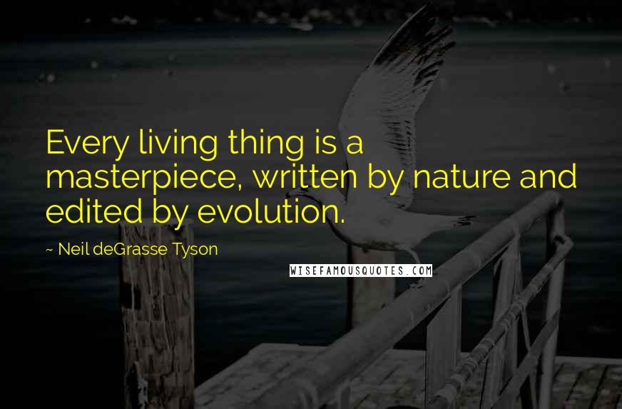 Neil DeGrasse Tyson Quotes: Every living thing is a masterpiece, written by nature and edited by evolution.