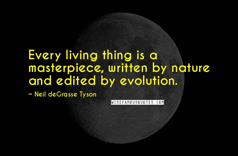 Neil DeGrasse Tyson Quotes: Every living thing is a masterpiece, written by nature and edited by evolution.