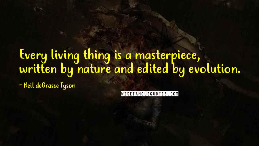 Neil DeGrasse Tyson Quotes: Every living thing is a masterpiece, written by nature and edited by evolution.