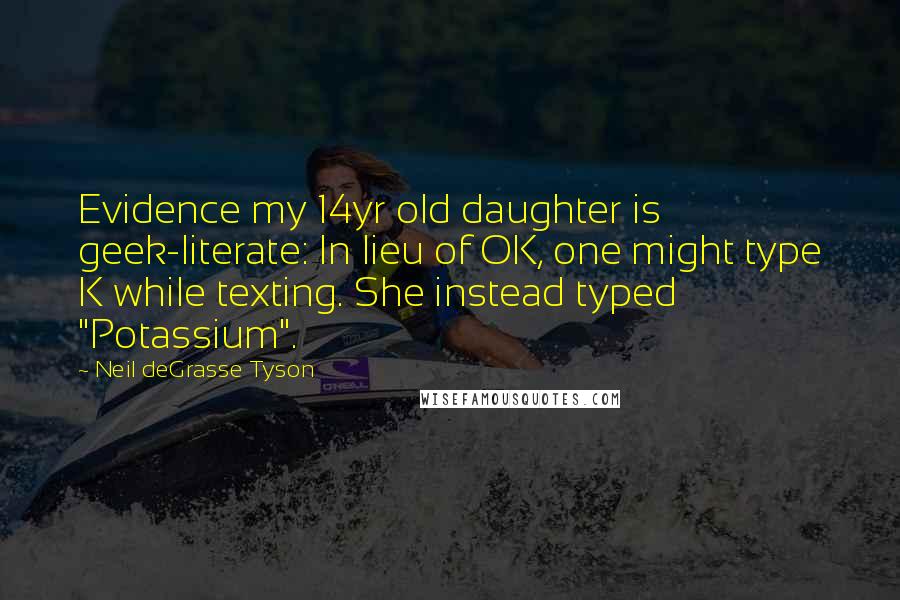 Neil DeGrasse Tyson Quotes: Evidence my 14yr old daughter is geek-literate: In lieu of OK, one might type K while texting. She instead typed "Potassium".