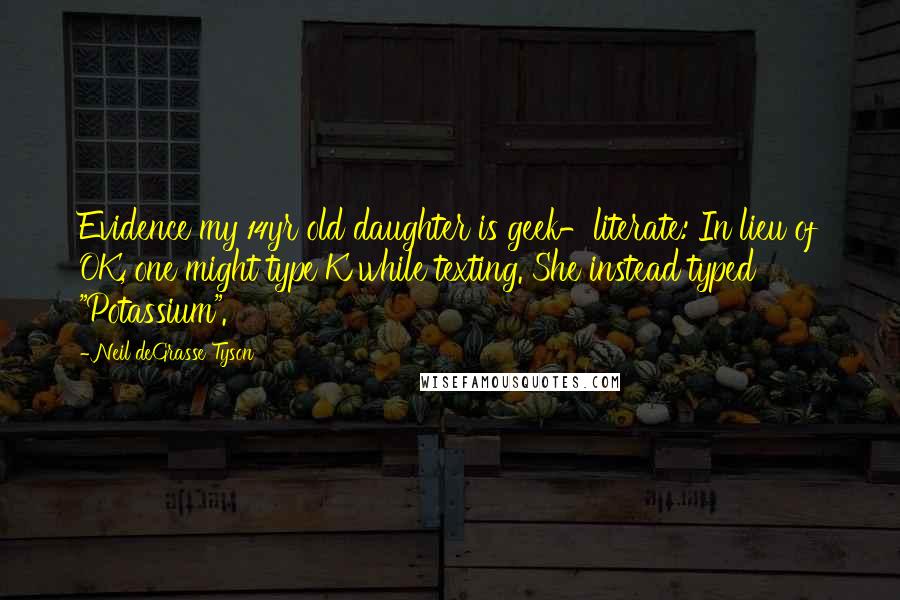 Neil DeGrasse Tyson Quotes: Evidence my 14yr old daughter is geek-literate: In lieu of OK, one might type K while texting. She instead typed "Potassium".