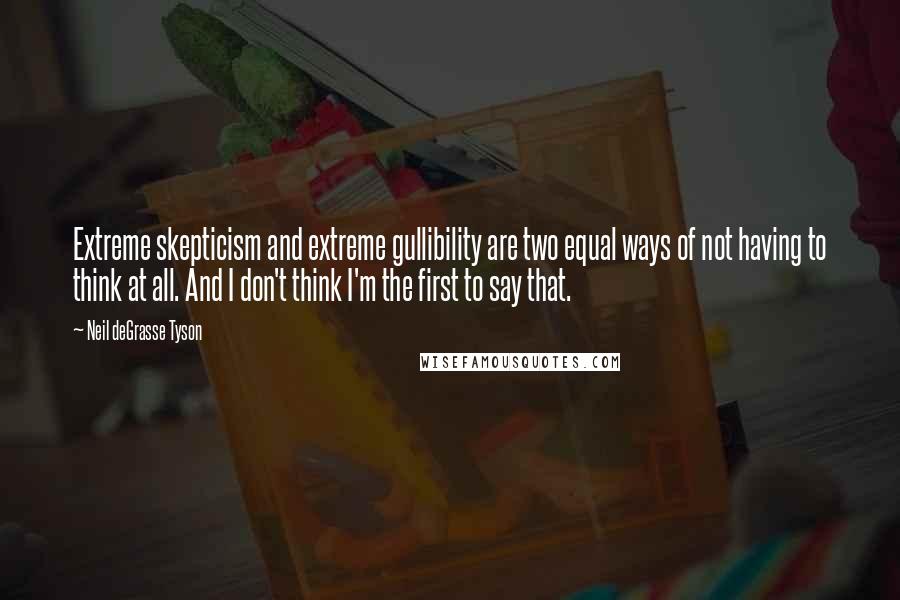 Neil DeGrasse Tyson Quotes: Extreme skepticism and extreme gullibility are two equal ways of not having to think at all. And I don't think I'm the first to say that.