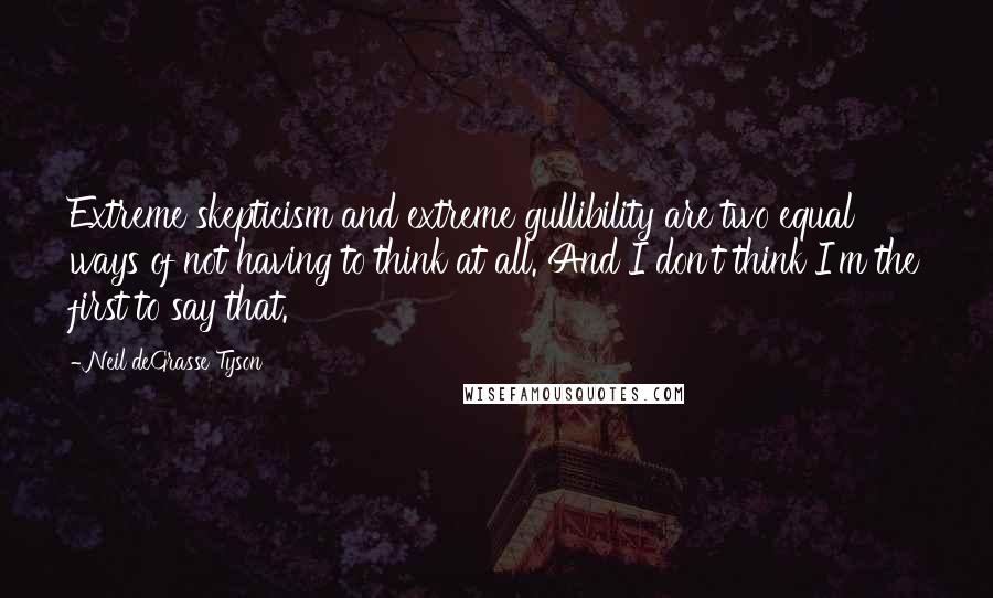 Neil DeGrasse Tyson Quotes: Extreme skepticism and extreme gullibility are two equal ways of not having to think at all. And I don't think I'm the first to say that.