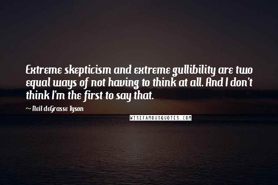 Neil DeGrasse Tyson Quotes: Extreme skepticism and extreme gullibility are two equal ways of not having to think at all. And I don't think I'm the first to say that.