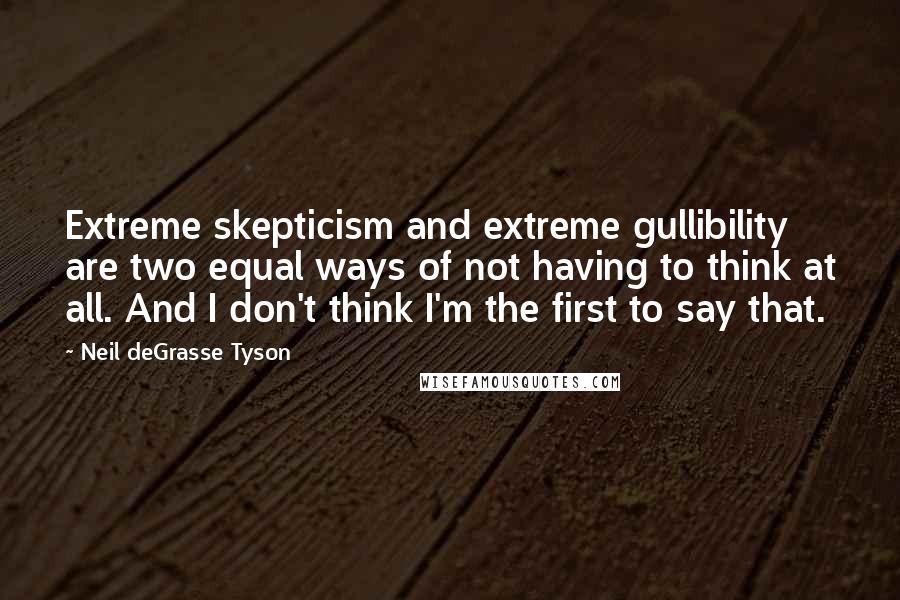Neil DeGrasse Tyson Quotes: Extreme skepticism and extreme gullibility are two equal ways of not having to think at all. And I don't think I'm the first to say that.