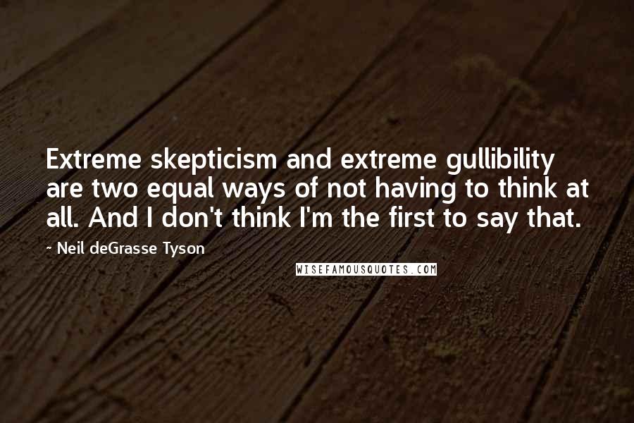 Neil DeGrasse Tyson Quotes: Extreme skepticism and extreme gullibility are two equal ways of not having to think at all. And I don't think I'm the first to say that.
