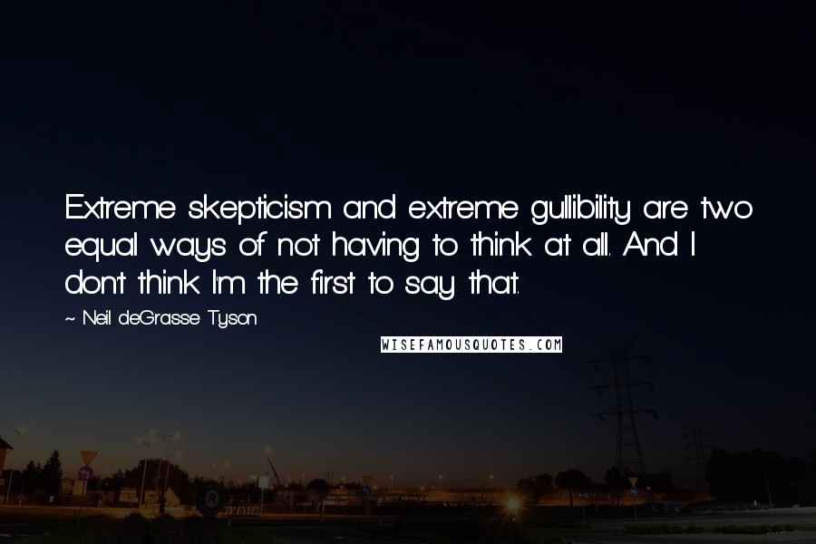 Neil DeGrasse Tyson Quotes: Extreme skepticism and extreme gullibility are two equal ways of not having to think at all. And I don't think I'm the first to say that.