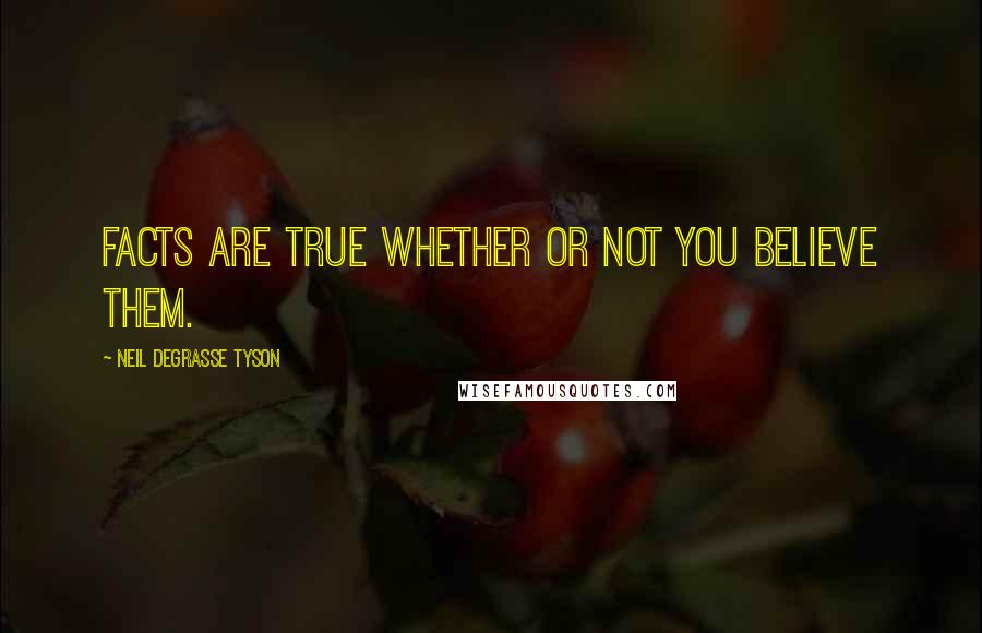 Neil DeGrasse Tyson Quotes: Facts are true whether or not you believe them.