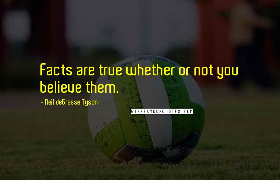 Neil DeGrasse Tyson Quotes: Facts are true whether or not you believe them.