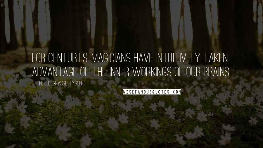 Neil DeGrasse Tyson Quotes: For centuries, magicians have intuitively taken advantage of the inner workings of our brains.