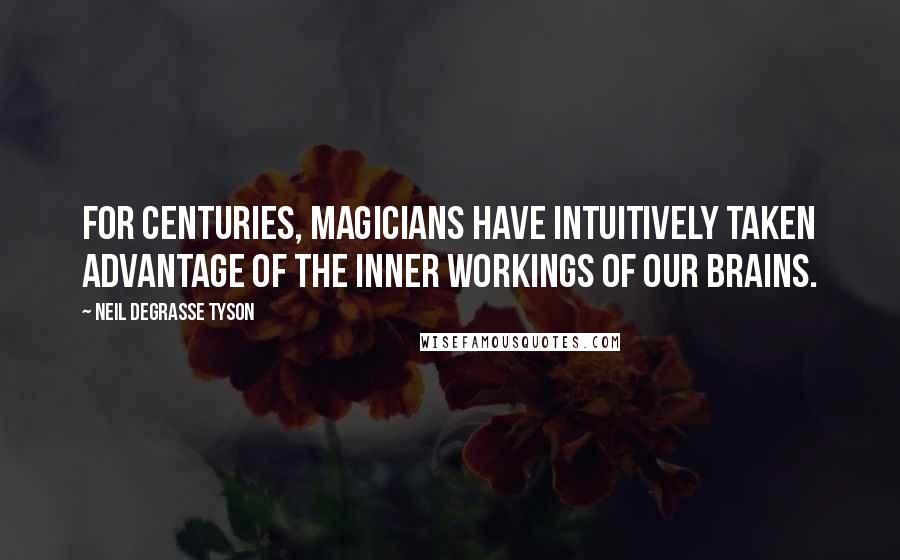 Neil DeGrasse Tyson Quotes: For centuries, magicians have intuitively taken advantage of the inner workings of our brains.