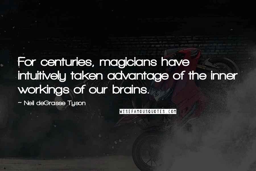 Neil DeGrasse Tyson Quotes: For centuries, magicians have intuitively taken advantage of the inner workings of our brains.