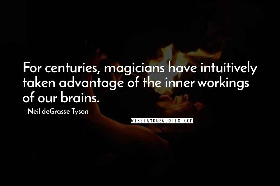 Neil DeGrasse Tyson Quotes: For centuries, magicians have intuitively taken advantage of the inner workings of our brains.