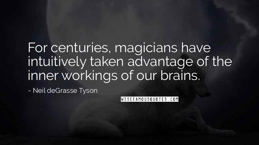 Neil DeGrasse Tyson Quotes: For centuries, magicians have intuitively taken advantage of the inner workings of our brains.