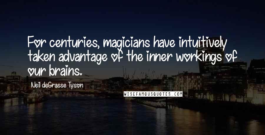 Neil DeGrasse Tyson Quotes: For centuries, magicians have intuitively taken advantage of the inner workings of our brains.