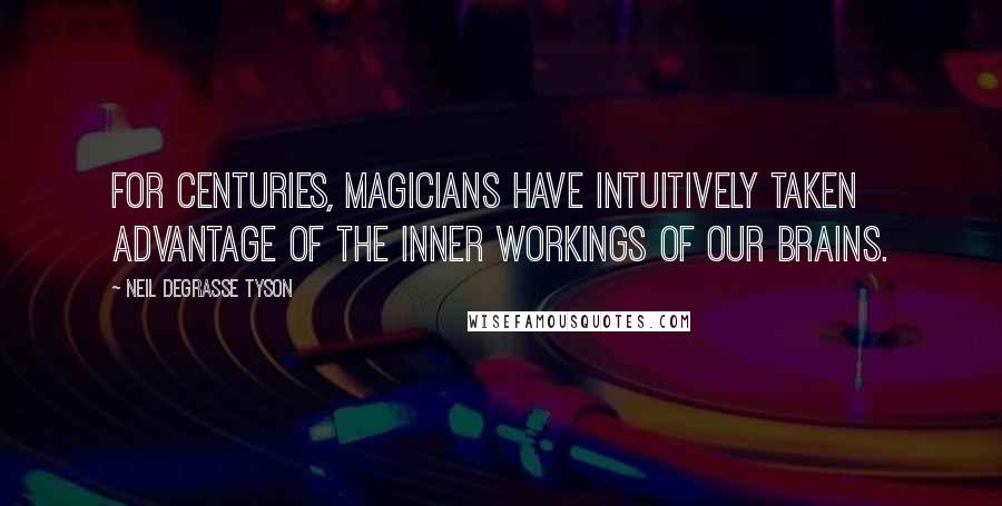 Neil DeGrasse Tyson Quotes: For centuries, magicians have intuitively taken advantage of the inner workings of our brains.