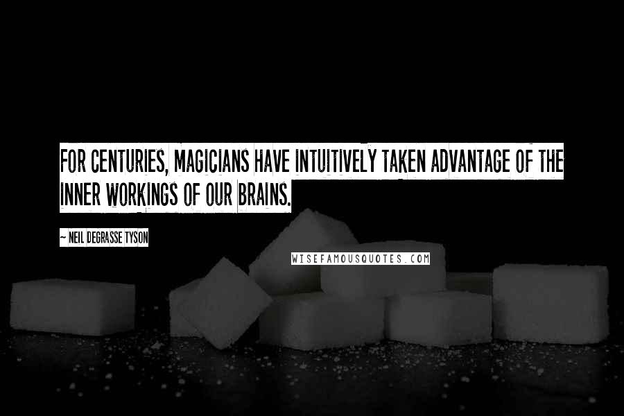 Neil DeGrasse Tyson Quotes: For centuries, magicians have intuitively taken advantage of the inner workings of our brains.
